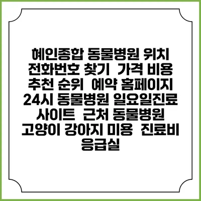 혜인종합 동물병원 위치 전화번호 찾기 | 가격 비용 추천 순위 | 예약 홈페이지 | 24시 동물병원 일요일진료 사이트 | 근처 동물병원 | 고양이 강아지 미용 | 진료비 | 응급실