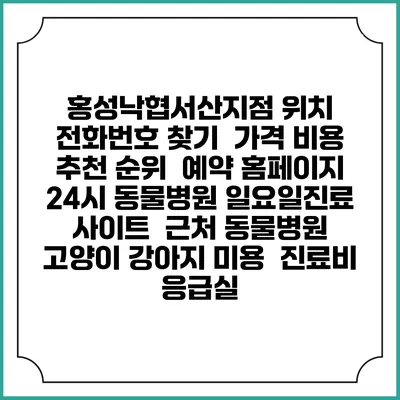 홍성낙협서산지점 위치 전화번호 찾기 | 가격 비용 추천 순위 | 예약 홈페이지 | 24시 동물병원 일요일진료 사이트 | 근처 동물병원 | 고양이 강아지 미용 | 진료비 | 응급실