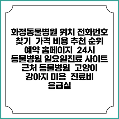화정동물병원 위치 전화번호 찾기 | 가격 비용 추천 순위 | 예약 홈페이지 | 24시 동물병원 일요일진료 사이트 | 근처 동물병원 | 고양이 강아지 미용 | 진료비 | 응급실