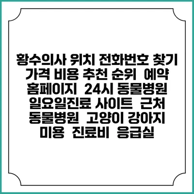 황수의사 위치 전화번호 찾기 | 가격 비용 추천 순위 | 예약 홈페이지 | 24시 동물병원 일요일진료 사이트 | 근처 동물병원 | 고양이 강아지 미용 | 진료비 | 응급실