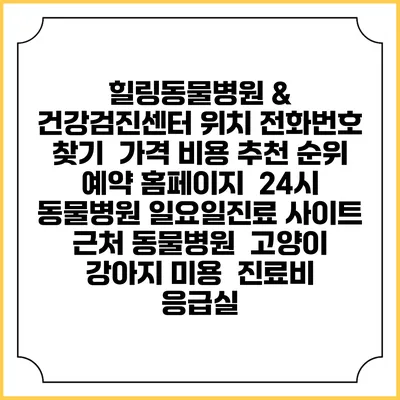 힐링동물병원 & 건강검진센터 위치 전화번호 찾기 | 가격 비용 추천 순위 | 예약 홈페이지 | 24시 동물병원 일요일진료 사이트 | 근처 동물병원 | 고양이 강아지 미용 | 진료비 | 응급실