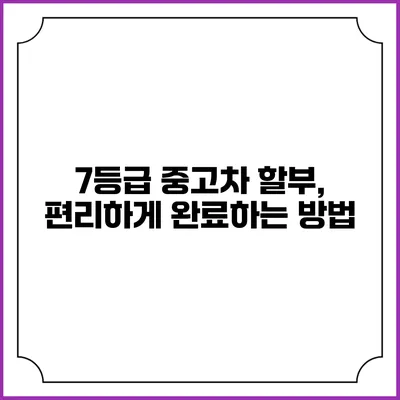7등급 중고차 할부, 편리하게 완료하는 방법