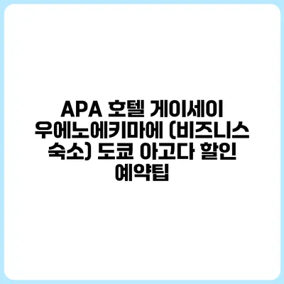 APA 호텔 게이세이 우에노에키마에 (비즈니스 숙소) 도쿄 아고다 할인 예약팁