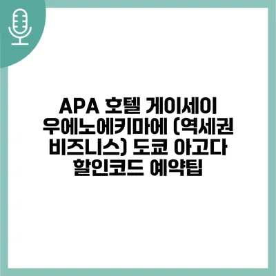APA 호텔 게이세이 우에노에키마에 (역세권 비즈니스) 도쿄 아고다 할인코드 예약팁