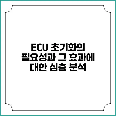 ECU 초기화의 필요성과 그 효과에 대한 심층 분석