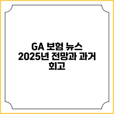 GA 보험 뉴스 2025년 전망과 과거 회고