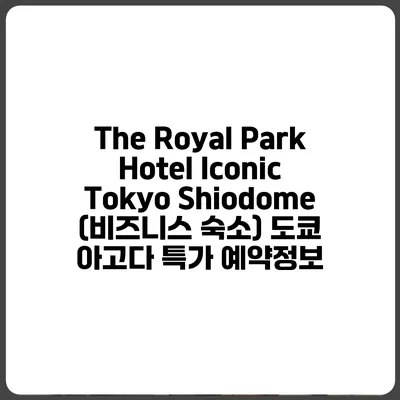 The Royal Park Hotel Iconic Tokyo Shiodome (비즈니스 숙소) 도쿄 아고다 특가 예약정보