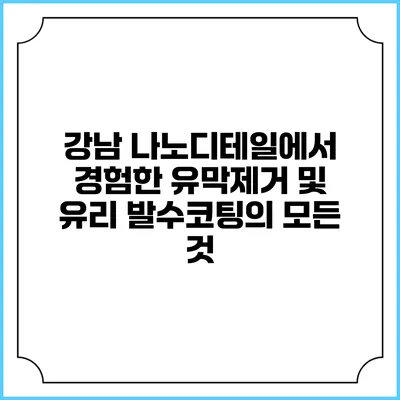 강남 나노디테일에서 경험한 유막제거 및 유리 발수코팅의 모든 것