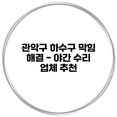 관악구 하수구 막힘 해결 - 야간 수리 업체 추천