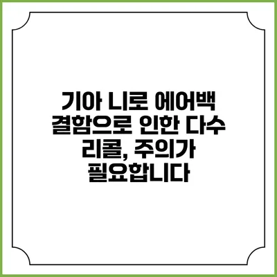 기아 니로 에어백 결함으로 인한 다수 리콜, 주의가 필요합니다