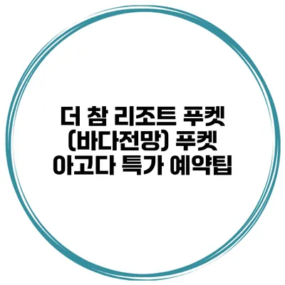 더 참 리조트 푸켓 (바다전망) 푸켓 아고다 특가 예약팁