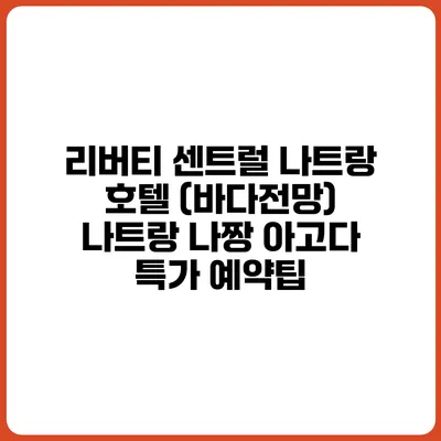 리버티 센트럴 나트랑 호텔 (바다전망) 나트랑 나짱 아고다 특가 예약팁