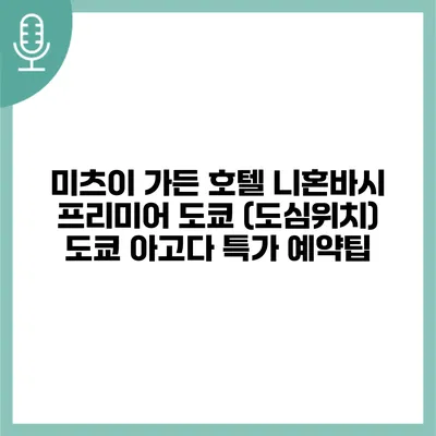 미츠이 가든 호텔 니혼바시 프리미어 도쿄 (도심위치) 도쿄 아고다 특가 예약팁