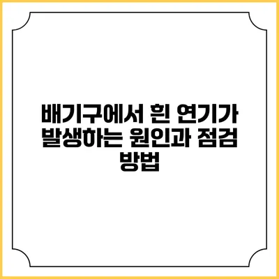 배기구에서 흰 연기가 발생하는 원인과 점검 방법