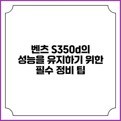 벤츠 S350d의 성능을 유지하기 위한 필수 정비 팁