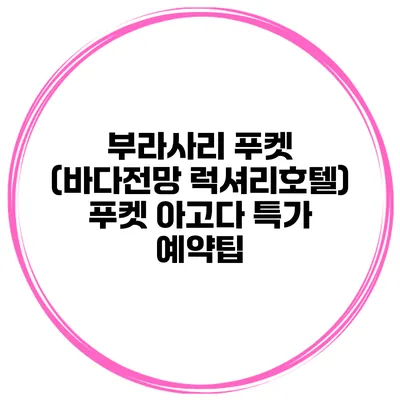 부라사리 푸켓 (바다전망 럭셔리호텔) 푸켓 아고다 특가 예약팁