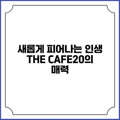 새롭게 피어나는 인생 THE CAFE20의 매력