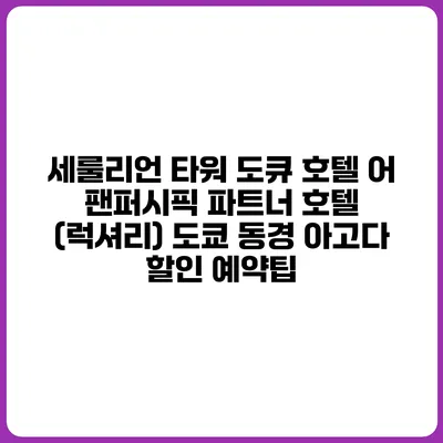 세룰리언 타워 도큐 호텔 어 팬퍼시픽 파트너 호텔 (럭셔리) 도쿄 동경 아고다 할인 예약팁