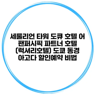 세룰리언 타워 도큐 호텔 어 팬퍼시픽 파트너 호텔 (럭셔리호텔) 도쿄 동경 아고다 할인예약 비법