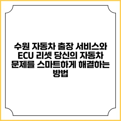 수원 자동차 출장 서비스와 ECU 리셋: 당신의 자동차 문제를 스마트하게 해결하는 방법