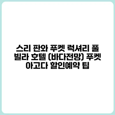 스리 판와 푸켓 럭셔리 풀 빌라 호텔 (바다전망) 푸켓 아고다 할인예약 팁