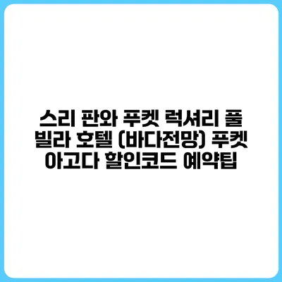 스리 판와 푸켓 럭셔리 풀 빌라 호텔 (바다전망) 푸켓 아고다 할인코드 예약팁