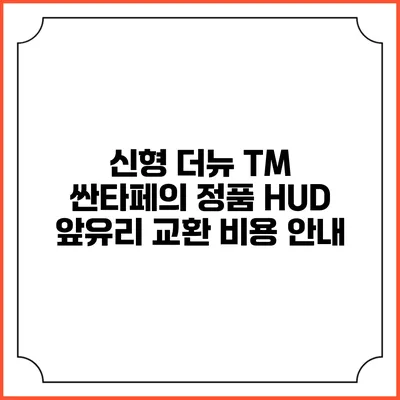 신형 더뉴 TM 싼타페의 정품 HUD 앞유리 교환 비용 안내