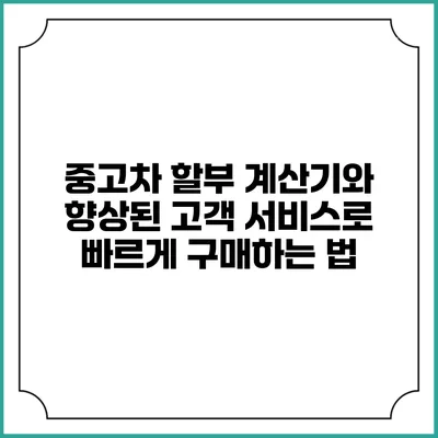 중고차 할부 계산기와 향상된 고객 서비스로 빠르게 구매하는 법