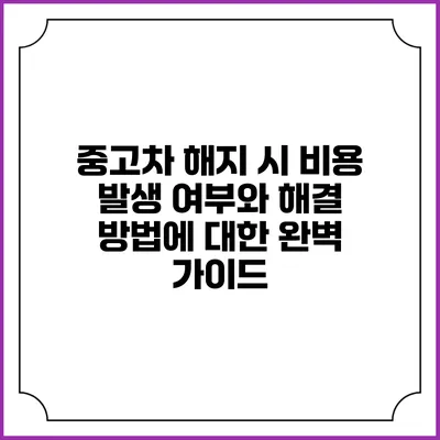 중고차 해지 시 비용 발생 여부와 해결 방법에 대한 완벽 가이드