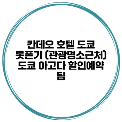 칸데오 호텔 도쿄 롯폰기 (관광명소근처) 도쿄 아고다 할인예약 팁