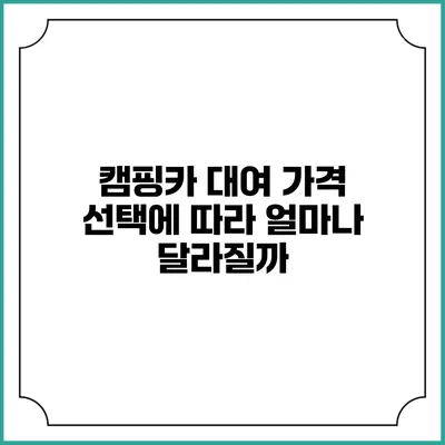 캠핑카 대여 가격: 선택에 따라 얼마나 달라질까?