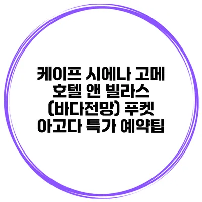 케이프 시에나 고메 호텔 앤 빌라스 (바다전망) 푸켓 아고다 특가 예약팁