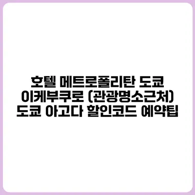 호텔 메트로폴리탄 도쿄 이케부쿠로 (관광명소근처) 도쿄 아고다 할인코드 예약팁