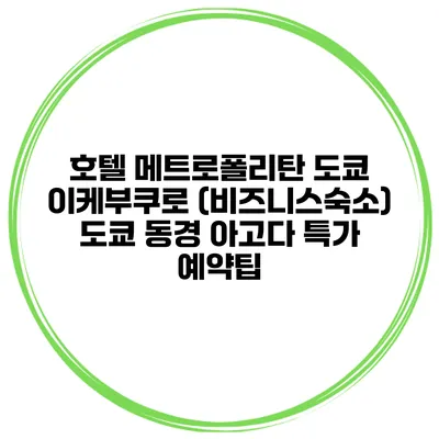 호텔 메트로폴리탄 도쿄 이케부쿠로 (비즈니스숙소) 도쿄 동경 아고다 특가 예약팁