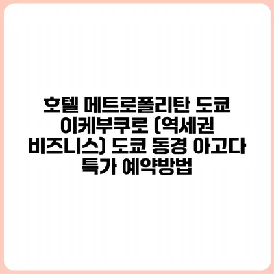 호텔 메트로폴리탄 도쿄 이케부쿠로 (역세권 비즈니스) 도쿄 동경 아고다 특가 예약방법