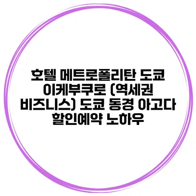 호텔 메트로폴리탄 도쿄 이케부쿠로 (역세권 비즈니스) 도쿄 동경 아고다 할인예약 노하우