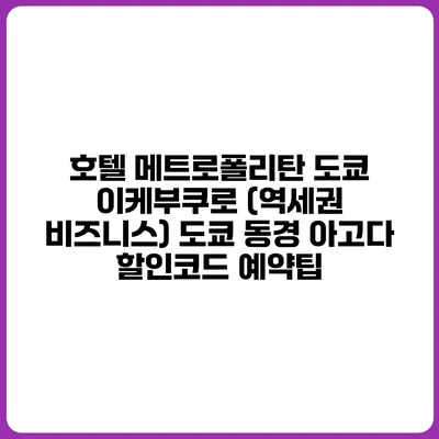 호텔 메트로폴리탄 도쿄 이케부쿠로 (역세권 비즈니스) 도쿄 동경 아고다 할인코드 예약팁