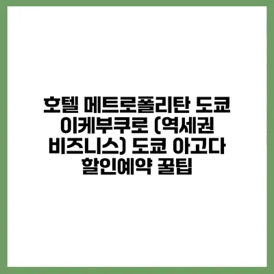 호텔 메트로폴리탄 도쿄 이케부쿠로 (역세권 비즈니스) 도쿄 아고다 할인예약 꿀팁