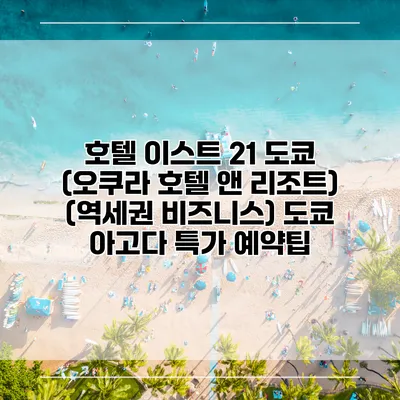 호텔 이스트 21 도쿄 (오쿠라 호텔 앤 리조트) (역세권 비즈니스) 도쿄 아고다 특가 예약팁